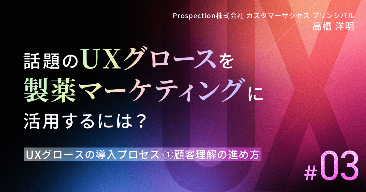 話題のUXグロースを製薬マーケティングに活用するには?|#3 UXグロースの導入プロセス①顧客理解の進め方