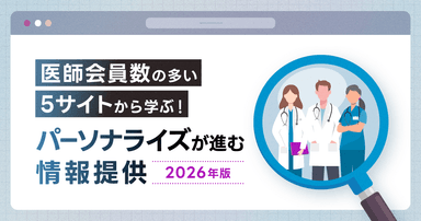 医師会員数の多い5サイトから学ぶ!パーソナライズが進む情報提供【2026年版】