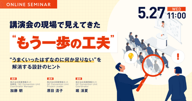 講演会の現場で見えてきた“もう一歩の工夫” — ”うまくいったはずなのに何か足りない”を解消する設計のヒント —
