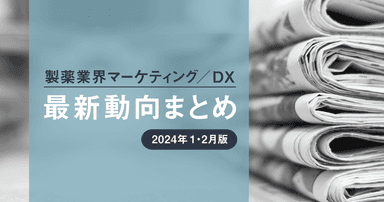 製薬業界マーケティング/DX最新動向まとめ 2024年1・2月版