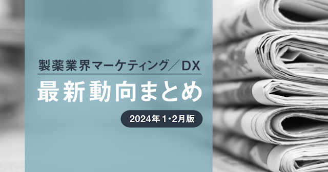 製薬業界マーケティング／DX最新動向まとめ 2024年1・2月版