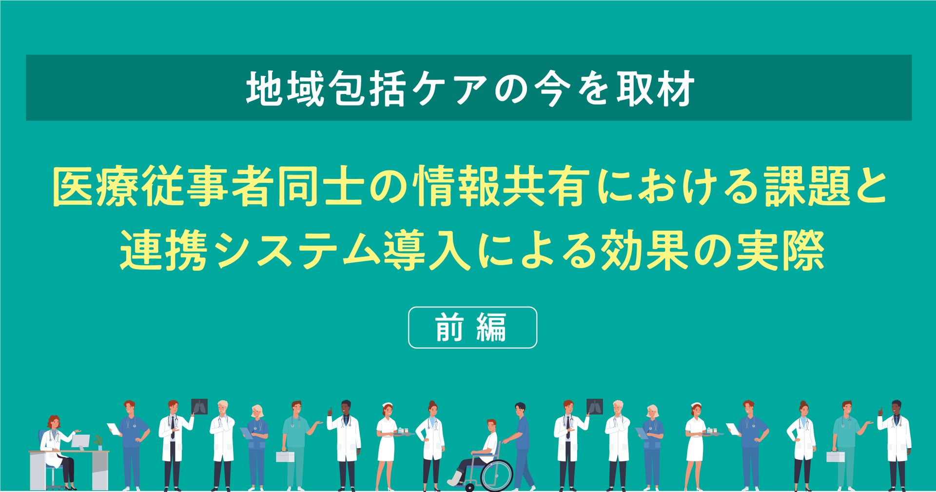 【地域包括ケアの今を取材】医療従事者同士の情報共有における課題と連携システム導入による効果の実際(前編)