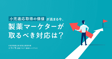 小児適応取得の価値が高まる今、製薬マーケターが取るべき対応は?