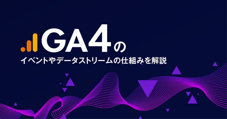 Googleアナリティクス4（GA4）のイベントやデータストリームの仕組みを解説