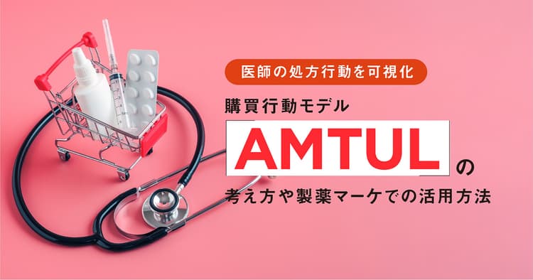 医師の処方行動を可視化|購買行動モデル「AMTUL」の考え方や製薬マーケでの活用方法