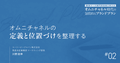#2 オムニチャネルの定義と位置づけを整理する|製薬マーケ部門担当者と考えるオムニチャネル時代の包括的なブランドプラン