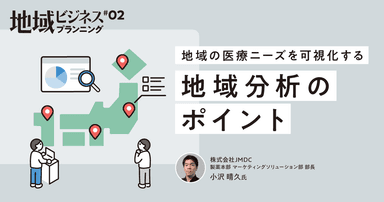 #2 地域の医療ニーズを可視化する、地域分析のポイント|地域ビジネスプランニング