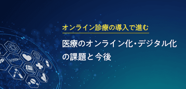 オンライン診療の導入で進む医療のオンライン化・デジタル化の課題と今後