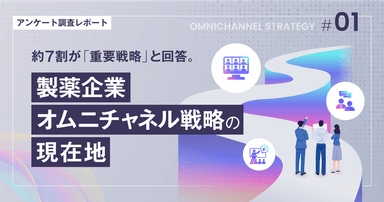 約7割が「重要戦略」と回答。製薬企業オムニチャネル戦略の現在地