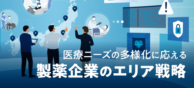 医療ニーズの多様化に応える製薬企業のエリア戦略