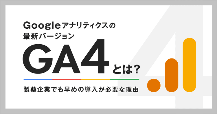 Googleアナリティクスの最新バージョンGA4とは？製薬企業でも早めの導入が必要な理由