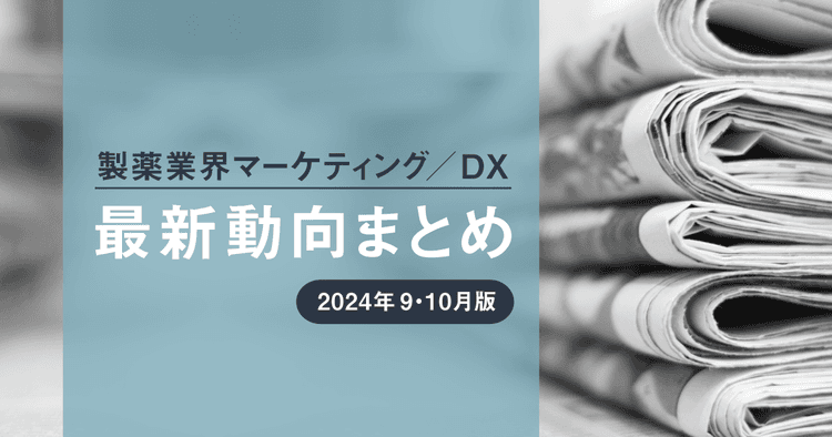 製薬業界マーケティング/DX最新動向まとめ 2024年9・10月版