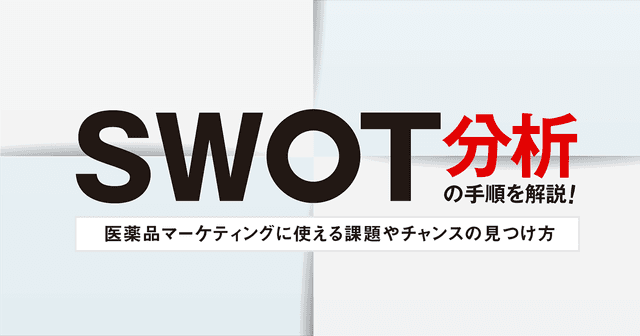 SWOT分析の手順を解説！医薬品マーケティングに使える課題やチャンスの見つけ方