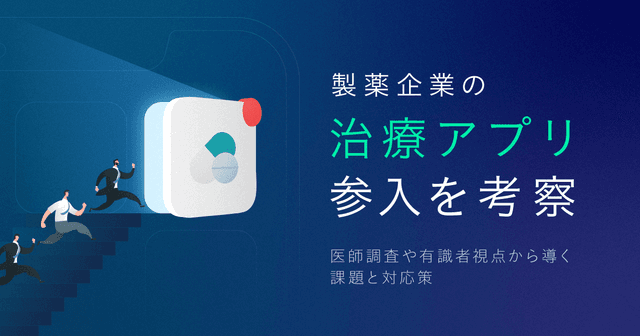 製薬企業の治療アプリ参入を考察|医師調査や有識者視点から導く課題と対応策