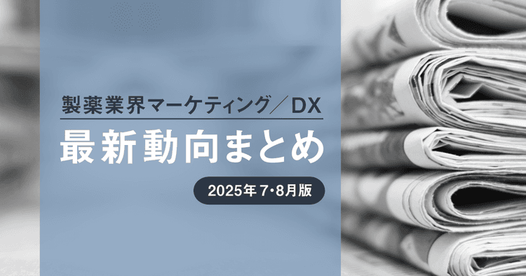 製薬業界マーケティング/DX最新動向まとめ 2025年7・8月版