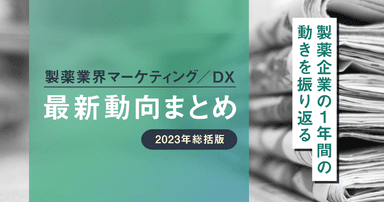 製薬業界マーケティング/DX最新動向まとめ  2023年総括版 〜製薬企業の1年間の動きを振り返る〜