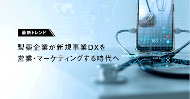 最新トレンドまとめ｜製薬企業の営業・マーケティング新規事業DX事例