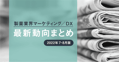 製薬業界マーケティング/DX最新動向まとめ【2022年7・8月版】