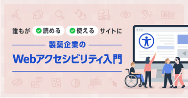 誰もが“読める・使える”サイトに。製薬企業のWebアクセシビリティ入門