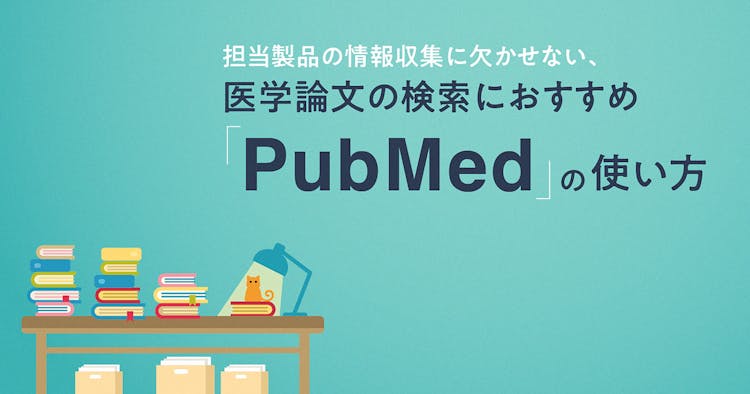 担当製品の情報収集に欠かせない、医学論文の検索におすすめ「PubMed」の使い方
