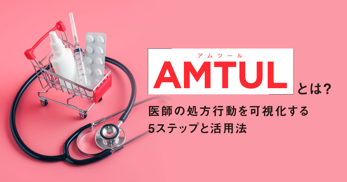 AMTUL(アムツール)とは?医薬品マーケで医師の処方行動を可視化する5ステップと活用法