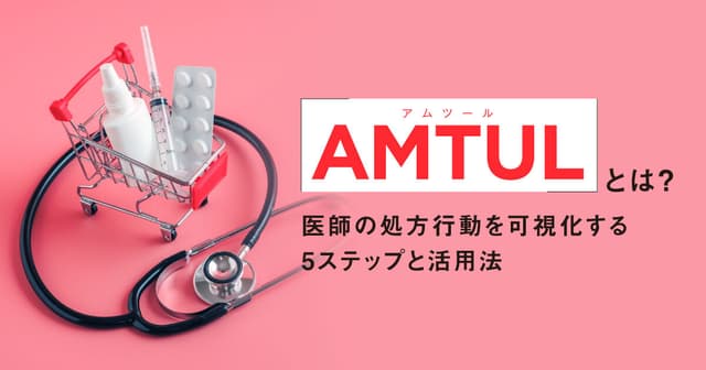 AMTUL(アムツール)とは?医薬品マーケで医師の処方行動を可視化する5ステップと活用法