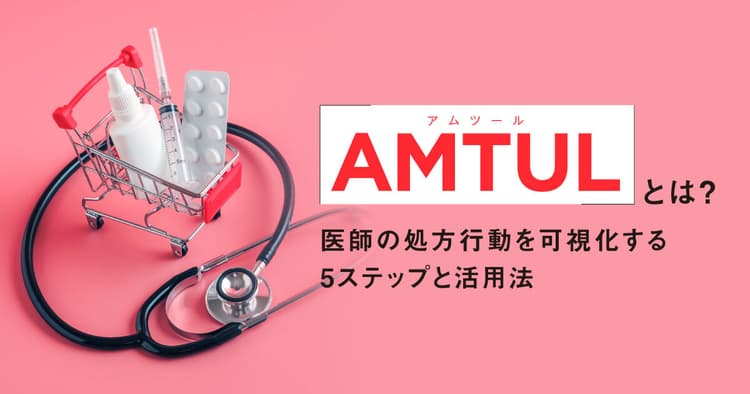 AMTUL(アムツール)とは?医薬品マーケで医師の処方行動を可視化する5ステップと活用法