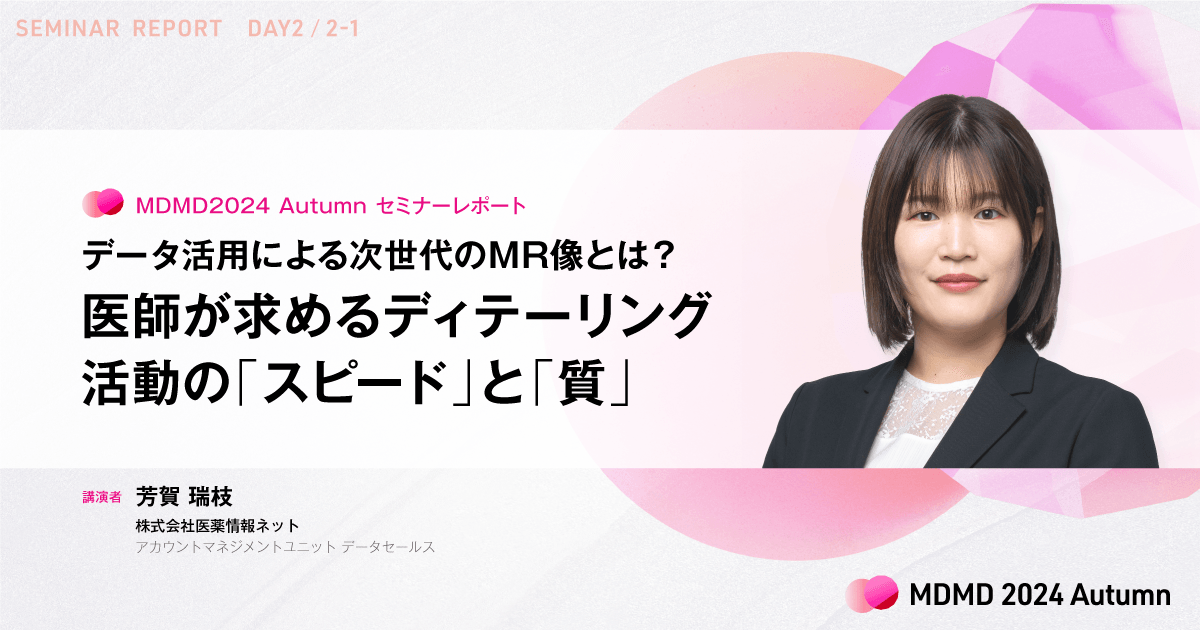 データ活用による次世代のMR像とは?医師が求めるディテーリング活動の「スピード」と「質」/MDMD2024Autumnレポート