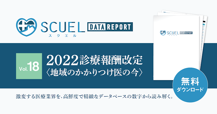 【PR｜DL資料あり】SCUEL DATA REPORT 診療報酬改定2022 ＜地域のかかりつけ医の今＞