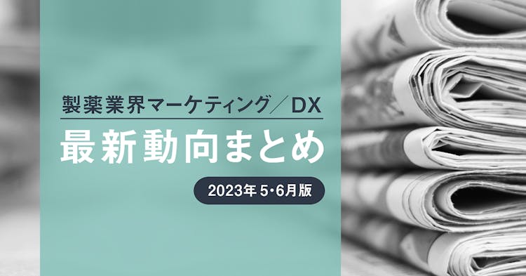 製薬業界マーケティング／DX最新動向まとめ 2023年5・6月版
