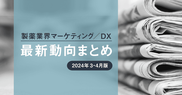 製薬業界マーケティング/DX最新動向まとめ 2024年3・4月版