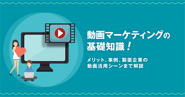 動画マーケティングの基礎知識!メリット、事例、製薬企業の動画活用シーンまで解説