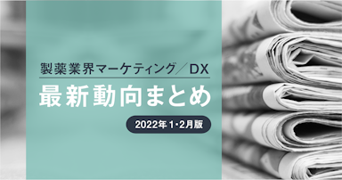 製薬業界マーケティング／DX最新動向まとめ【2022年1・2月版】