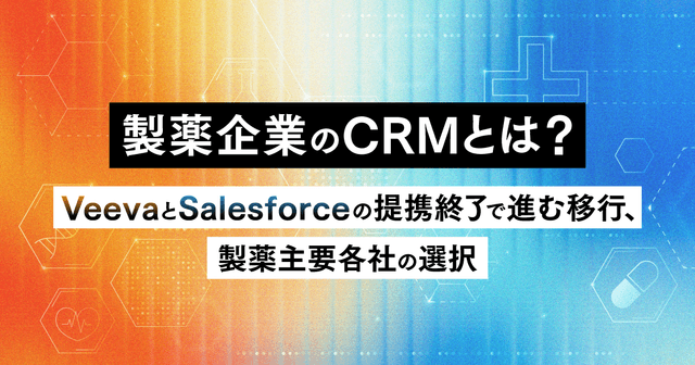 製薬企業のCRMとは?VeevaとSalesforceの提携終了で進む移行、製薬主要各社の選択