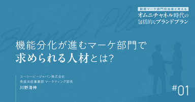 #1 機能分化が進むマーケ部門で求められる人材とは?|製薬マーケ部門担当者と考えるオムニチャネル時代の包括的なブランドプラン