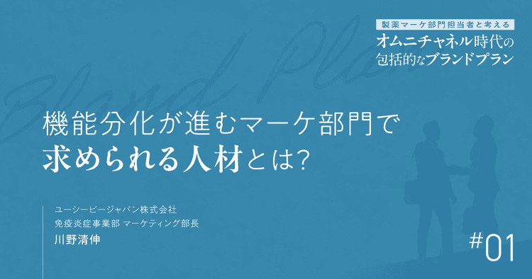 #1 機能分化が進むマーケ部門で求められる人材とは?|製薬マーケ部門担当者と考えるオムニチャネル時代の包括的なブランドプラン