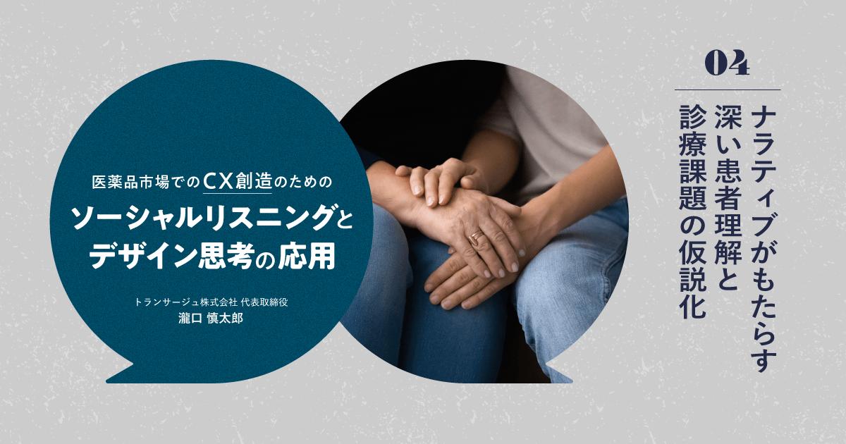 医薬品市場でのCX創造のためのソーシャル・リスニングとデザイン思考の応用|#4 ナラティブがもたらす深い患者理解と診療解題の仮説化
