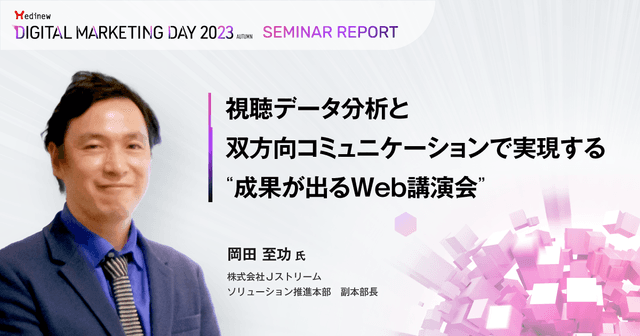 視聴データ分析と双方向コミュニケーションで実現する"成果が出るWeb講演会"／MDMD2023Autumnレポート