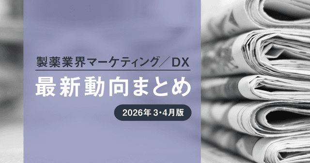 製薬業界マーケティング/DX最新動向まとめ 2026年3・4月版