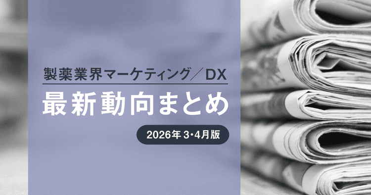 製薬業界マーケティング/DX最新動向まとめ 2026年3・4月版