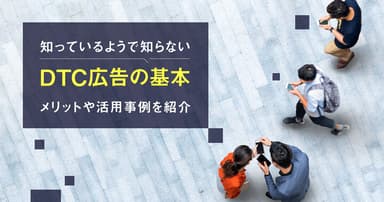 知っているようで知らないDTC広告の基本｜メリットや活用事例を紹介