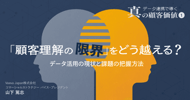 #1「顧客理解の限界」をどう越える?データ活用の現状と課題の把握方法|データ連携で導く真の顧客価値