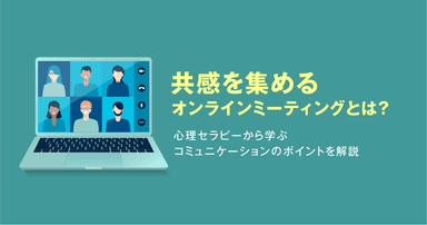 共感を集めるオンラインミーティングとは？心理セラピーから学ぶコミュニケーションのポイントを解説