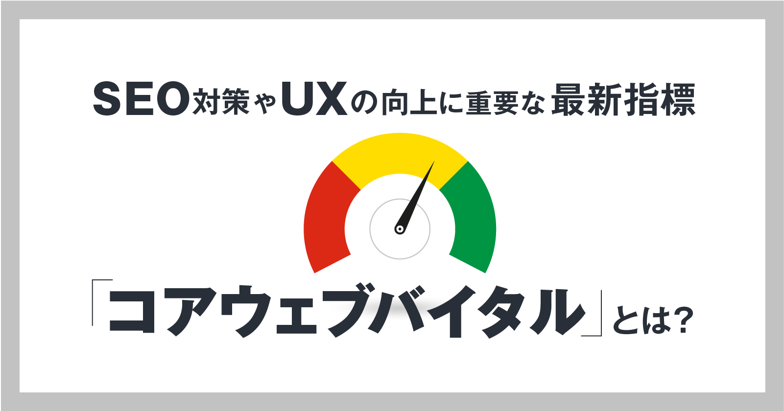 SEO対策やUXの向上に重要な最新指標「コアウェブバイタル」とは?