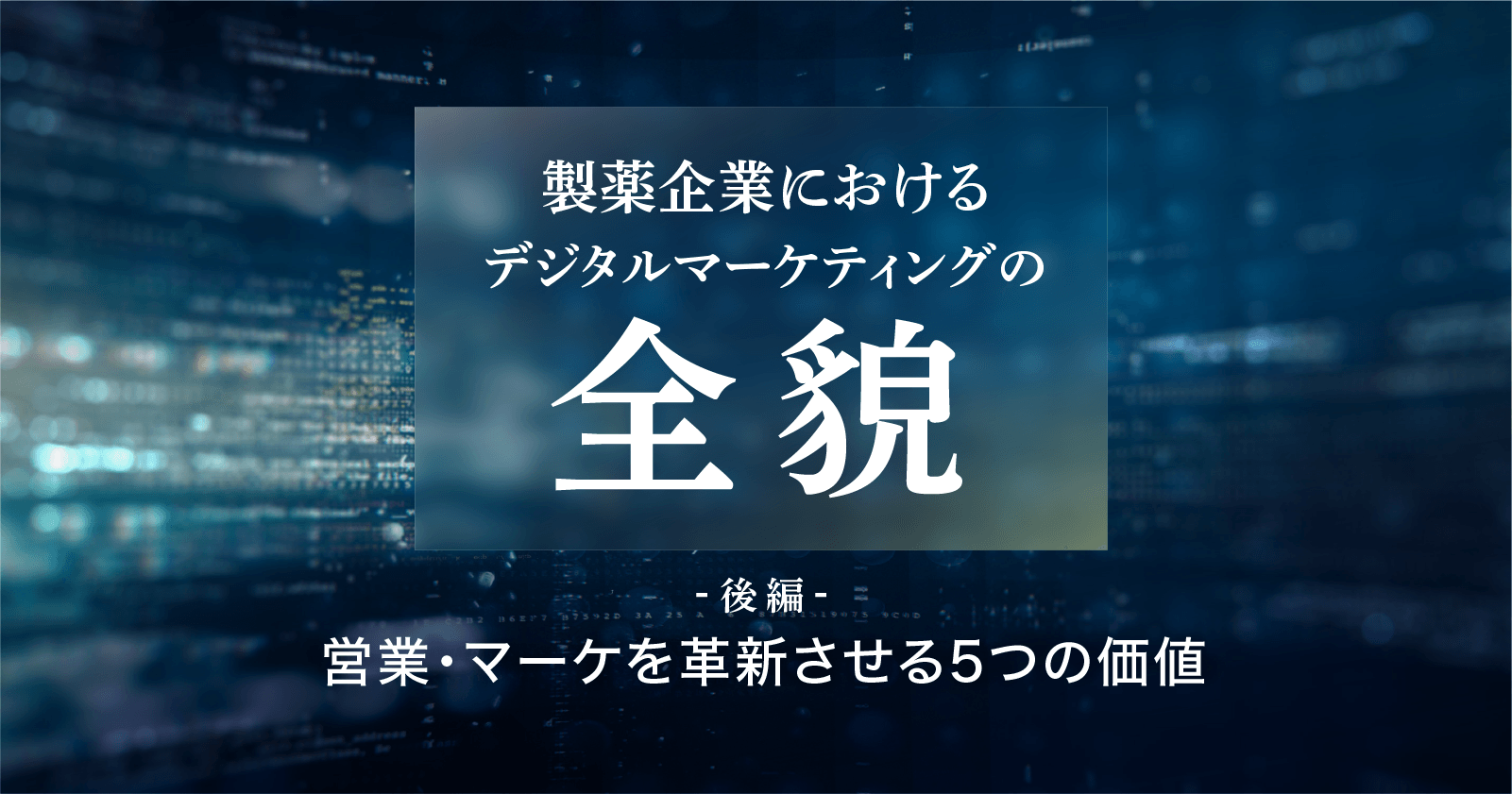 【製薬企業におけるデジタルマーケティングの全貌|後編】営業・マーケを革新させる5つの価値
