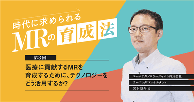【コラム】第3回 医療に貢献するMRを育成するために、テクノロジーをどう活用するか?