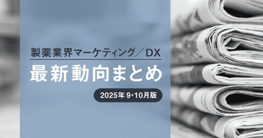 製薬業界マーケティング/DX最新動向まとめ 2025年9・10月版