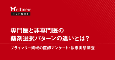 専門医と非専門医の薬剤選択パターンの違いとは?―プライマリー領域の医師アンケート・診療実態調査