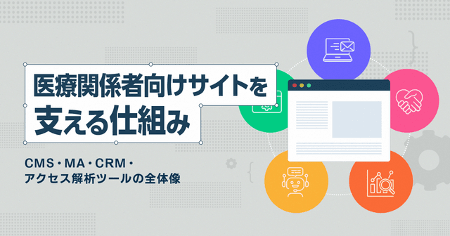 医療関係者向けサイトを支える仕組み-CMS・MA・CRM・アクセス解析ツールの全体像