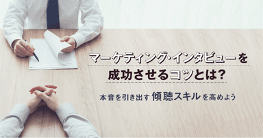 マーケティング・インタビューを成功させるコツとは?本音を引き出す傾聴スキルを高めよう